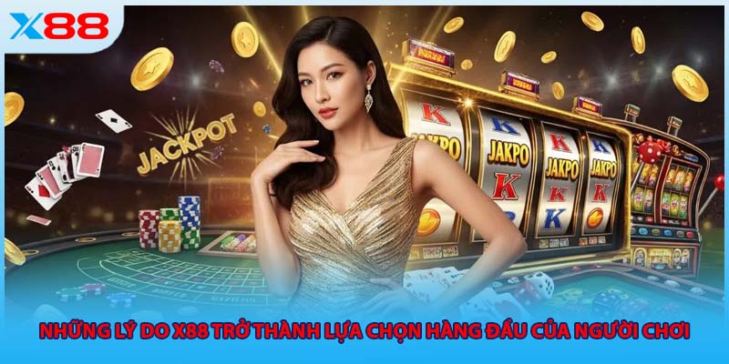 Những lý do X88 trở thành lựa chọn hàng đầu của người chơi