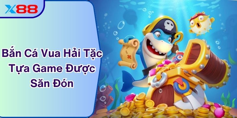Bắn Cá Vua Hải Tặc - Tựa Game Được Ngư Thủ X88 Săn Đón
