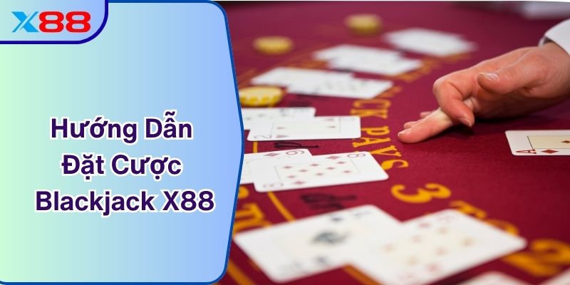 Hướng Dẫn Đặt Cược Blackjack X88 - Bí Quyết Thắng Lớn