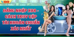 Đăng Nhập X88 - Cách Truy Cập Tài Khoản Chuẩn Xác Nhất