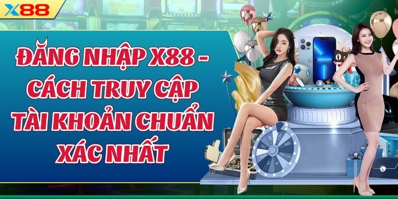 Đăng Nhập X88 - Cách Truy Cập Tài Khoản Chuẩn Xác Nhất